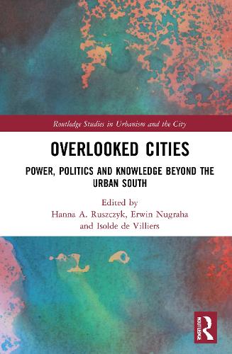 Overlooked Cities: Power, Politics and Knowledge Beyond the Urban South - Routledge Studies in Urbanism and the City (Hardback)
