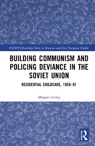 Building Communism and Policing Deviance in the Soviet Union: Residential Childcare, 1958-91 - BASEES/Routledge Series on Russian and East European Studies (Hardback)