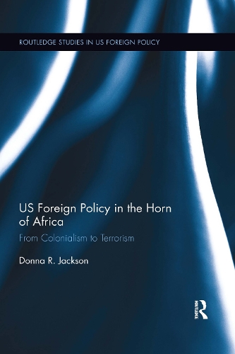 US Foreign Policy in The Horn of Africa: From Colonialism to Terrorism - Routledge Studies in US Foreign Policy (Paperback)