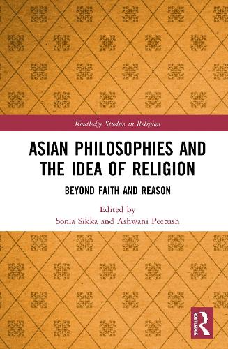 Asian Philosophies and the Idea of Religion: Beyond Faith and Reason - Routledge Studies in Religion (Hardback)