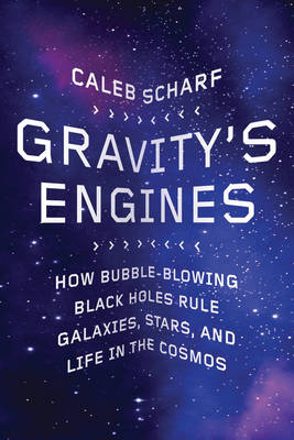 Gravity's Engines: How Bubble-blowing Black Holes Rule Galaxies, Stars, and Life in the Cosmos (Hardback)