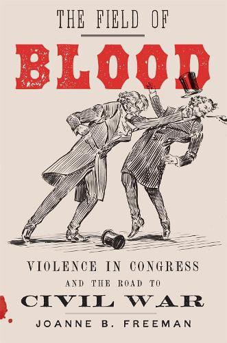 The Field of Blood: Violence in Congress and the Road to Civil War (Hardback)