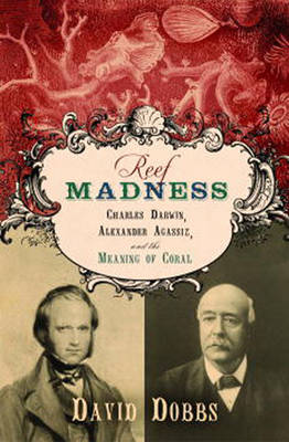Reef Madness: Charles Darwin, Alexander Agassiz, and the Meaning of Coral (Hardback)