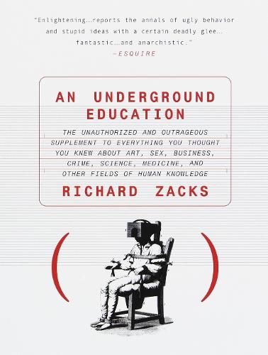 An Underground Education: The Unauthorized and Outrageous Supplement to Everything You Thought You Knew About Art, Sex, Business, Crime, Science, Medicine, and Other Fields (Paperback)
