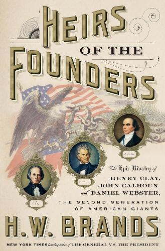 Heirs of the Founders: The Epic Rivalry of Henry Clay, John Calhoun, and Daniel Webster, the Second Generation of American Giants (Hardback)