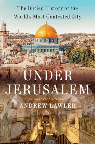 Under Jerusalem: The Buried History of the World's Most Contested City (Hardback)