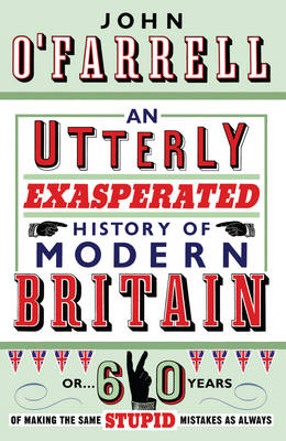 An Utterly Exasperated History of Modern Britain: or Sixty Years of Making the Same Stupid Mistakes as Always (Hardback)