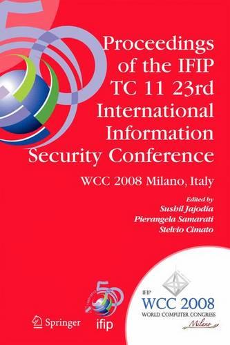 Proceedings of the IFIP TC 11 23rd International Information Security Conference: IFIP 20th World Computer Congress, IFIP SEC'08, September 7-10, 2008, Milano, Italy - IFIP Advances in Information and Communication Technology 278 (Hardback)