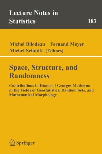 Space, Structure and Randomness: Contributions in Honor of Georges Matheron in the Fields of Geostatistics, Random Sets and Mathematical Morphology - Lecture Notes in Statistics 183 (Paperback)
