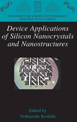 Device Applications of Silicon Nanocrystals and Nanostructures - Nanostructure Science and Technology (Hardback)