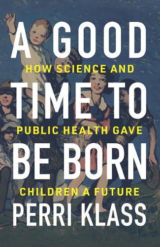 A Good Time to Be Born: How Science and Public Health Gave Children a Future (Hardback)