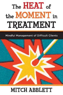 The Heat of the Moment in Treatment: Mindful Management of Difficult Clients (Paperback)