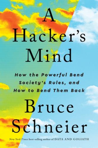 A Hacker's Mind: How the Powerful Bend Society's Rules, and How to Bend them Back (Hardback)