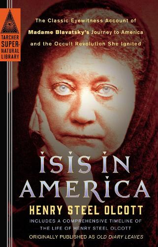 Isis in America: The Classic Eyewitness Account of Madame Blavatsky's Journey to America and the Occult Revolution She Ignited - Tarcher Supernatural Library (Paperback)