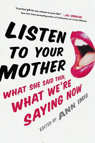 Listen To Your Mother: What She Said Then, What We're Saying Now (Hardback)