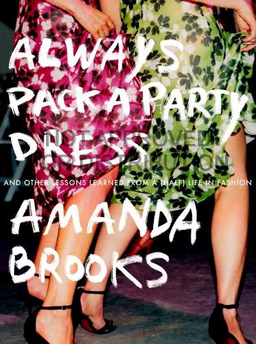 Always Pack A Party Dress: And Other Lessons Learned From a (Half) Life in Fashion (Paperback)