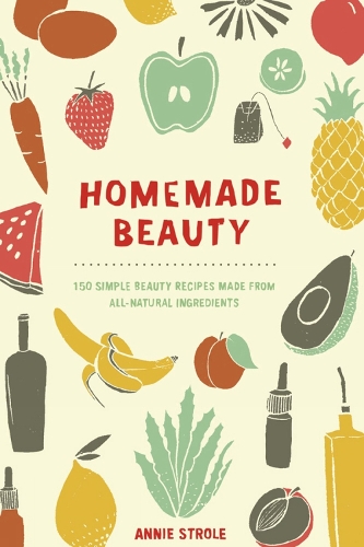Homemade Beauty: 150 Simple Beauty Recipes Made from All-Natural Ingredients (Paperback)