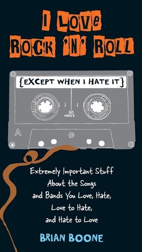 I Love Rock 'n' Roll (except When I Hate It): Extremely Important Stuff About the Songs and Bands You Love, Hate, Love to Hate, and Hate to Love (Paperback)