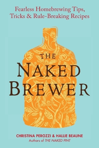 The Naked Brewer: Fearless Homebrewing Tips, Tricks and Rule Breaking Recipes (Paperback)