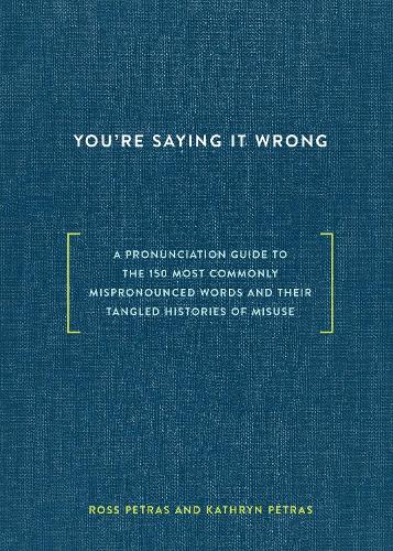You're Saying It Wrong: A Pronunciation Guide to the 150 Most Commonly Mispronounced Words--and Their Tangled Histories of Misuse (Hardback)