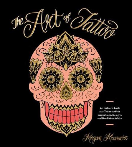 The Art of Tattoo: An Insider's Look at a Tattoo Artist's Inspirations, Designs, and Hard-Won Advice (Hardback)
