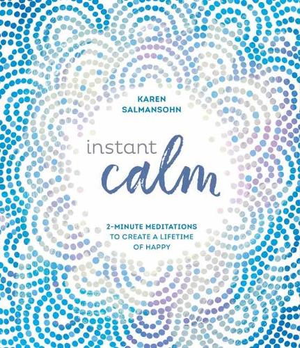 Instant Calm: 2-Minute Meditations to Create a Lifetime of Happy (Hardback)