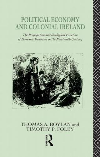 Political Economy and Colonial Ireland: The Propagation and Ideological Functions of Economic Discourse in the Nineteenth Century (Hardback)