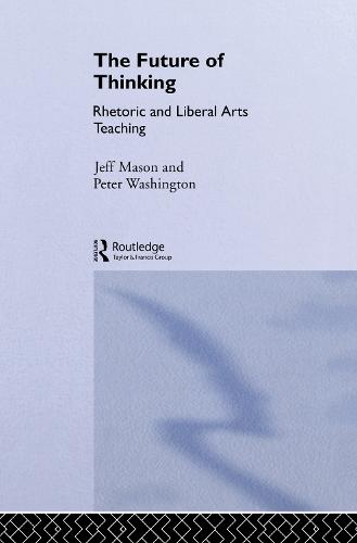 The Future of Thinking: Rhetoric and Liberal Arts Teaching (Hardback)