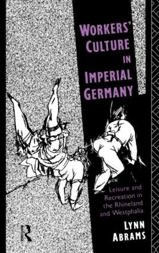 Workers' Culture in Imperial Germany: Leisure and Recreation in the Rhineland and Westphalia (Hardback)
