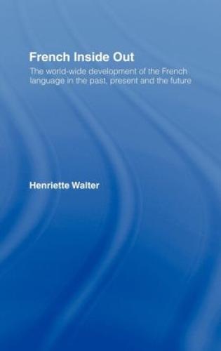 French Inside Out: The Worldwide Development of the French Language in the Past, the Present and the Future (Hardback)