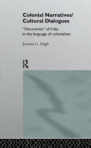 Colonial Narratives/Cultural Dialogues: 'Discoveries' of India in the Language of Colonialism (Hardback)