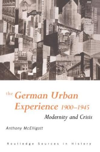 The German Urban Experience: Modernity and Crisis, 1900-1945 - Routledge Sources in History (Paperback)