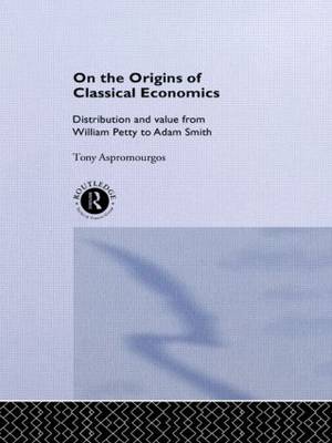 On the Origins of Classical Economics: Distribution and Value from William Petty to Adam Smith - Routledge Studies in the History of Economics (Hardback)