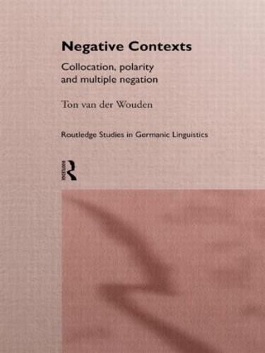 Negative Contexts: Collocation, Polarity and Multiple Negation - Routledge Studies in Germanic Linguistics (Hardback)