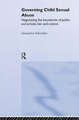 Governing Child Sexual Abuse: Negotiating the Boundaries of Public and Private, Law and Science (Hardback)