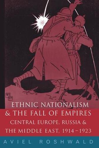 Ethnic Nationalism and the Fall of Empires: Central Europe, the Middle East and Russia, 1914-23 (Hardback)