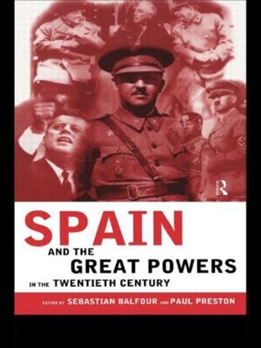 Spain and the Great Powers in the Twentieth Century - Routledge/Canada Blanch Studies on Contemporary Spain (Paperback)