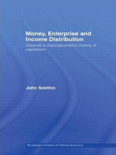 Money, Enterprise and Income Distribution: Towards a macroeconomic theory of capitalism - Routledge Frontiers of Political Economy (Paperback)
