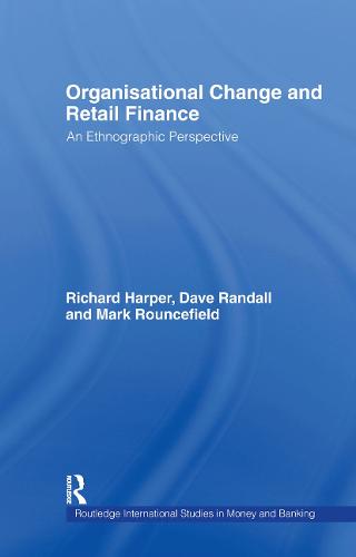 Organisational Change and Retail Finance: An Ethnographic Perspective - Routledge International Studies in Money and Banking (Hardback)
