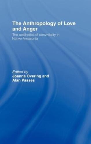 The Anthropology of Love and Anger: The Aesthetics of Conviviality in Native Amazonia (Hardback)