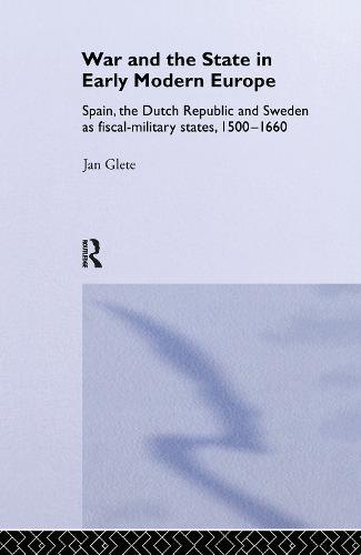 War and the State in Early Modern Europe: Spain, the Dutch Republic and Sweden as Fiscal-Military States - Warfare and History (Hardback)
