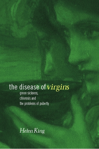 The Disease of Virgins: Green Sickness, Chlorosis and the Problems of Puberty (Hardback)