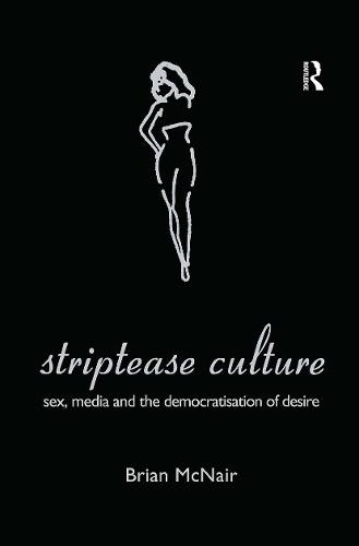 Striptease Culture: Sex, Media and the Democratisation of Desire (Hardback)
