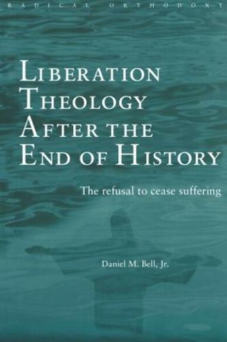 Liberation Theology after the End of History: The refusal to cease suffering - Routledge Radical Orthodoxy (Paperback)