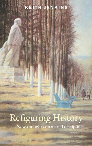 Refiguring History: New Thoughts On an Old Discipline (Hardback)