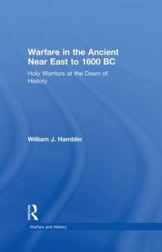 Warfare in the Ancient Near East to 1600 BC: Holy Warriors at the Dawn of History - Warfare and History (Hardback)