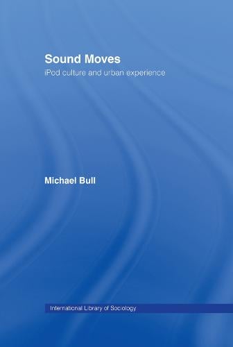 Sound Moves: iPod Culture and Urban Experience - International Library of Sociology (Hardback)