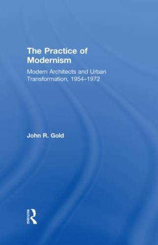 The Practice of Modernism: Modern Architects and Urban Transformation, 1954-1972 (Hardback)