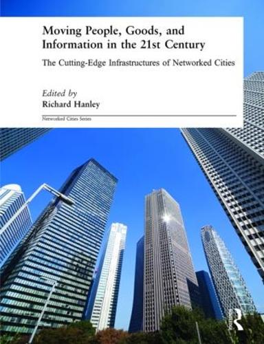Moving People, Goods and Information in the 21st Century: The Cutting-Edge Infrastructures of Networked Cities - Networked Cities Series (Paperback)