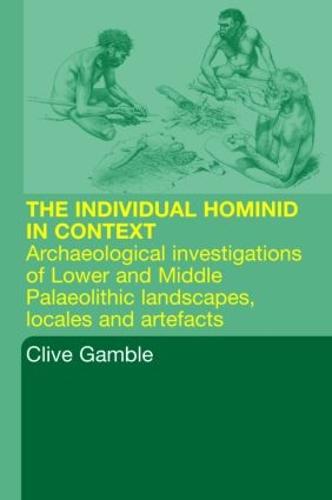 Hominid Individual in Context: Archaeological Investigations of Lower and Middle Palaeolithic landscapes, locales and artefacts (Paperback)